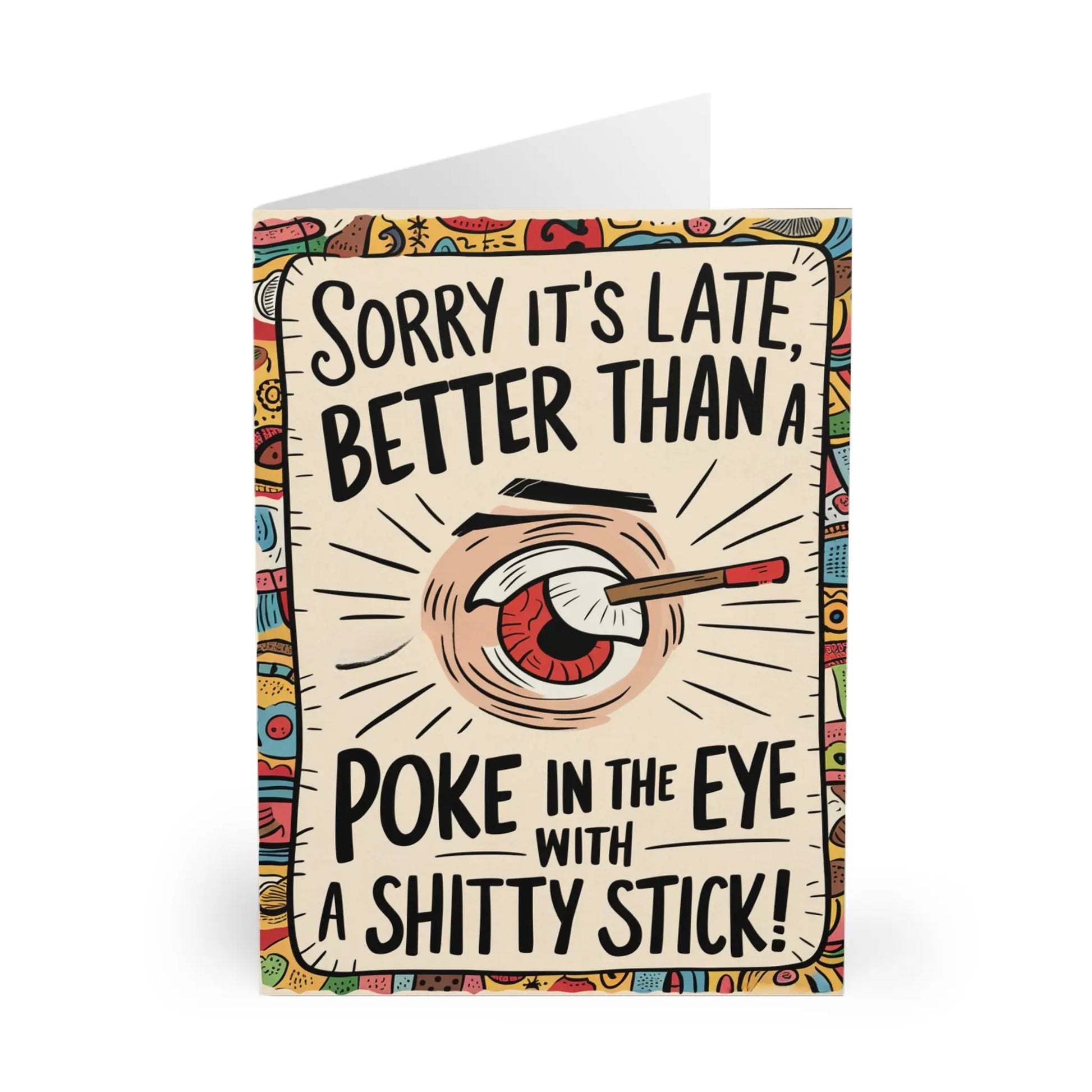 Sorry It's Late Better Than A Poke In The Eye With A Shitty Stick Funny Belated Card